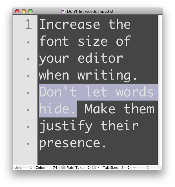 Increase the font size of your editor when writing. Don't let words hide. Make them justify their presence.